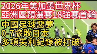 2026年美加墨世界杯亞洲區預選賽18強賽首輪中國足球惡夢07慘敗日本多項失利紀錄被打破 [upl. by Atilek]