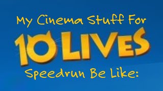 My Cinema Stuff For 10 Lives 2024 Speedrun Be Like [upl. by Lladnik]