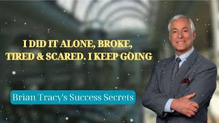 I DID IT ALONE BROKE TIRED amp SCARED I KEEP GOING  Brian Tracys Success Secrets [upl. by Schlicher198]