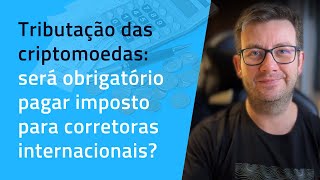 Tributação das criptomoedas será obrigatório pagar imposto para corretora internacional [upl. by Oiromed]