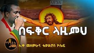 quotበፍቅር ላዚምህquot quotBefiker Lazimehquot ሊቀ መዘምራን ቴዎድሮስ ዮሴፍ [upl. by Nyssa]