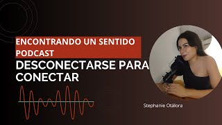 DESCONECTARSE PARA CONECTAR  Encontrando un Sentido PodcastEp 3 [upl. by Quirk]