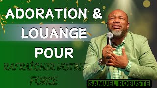 ADORATION amp LOUANGE POUR RAFRAÎCHIR VOTRE FORCE  PASTEUR SAMUEL ROBUSTE [upl. by Neillij]