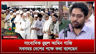 সাংবাদিক রুহুল আমিন গাজি সবসময় দেশের পক্ষে কথা বলেছেন [upl. by Benny436]