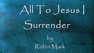 All To Jesus I Surrender by Robin Mark Lyrics [upl. by Suhcnip]