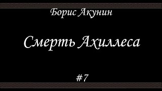 Смерть Ахиллеса 7  Борис Акунин  Книга 4 [upl. by Kei]