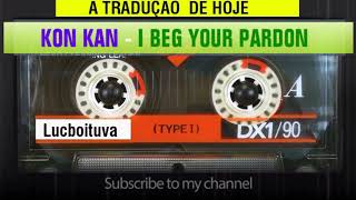 KON KAN I BEG YOUR PARDON TRADUÇÃO [upl. by Nowell808]