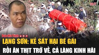 Lạng Sơn Kẻ sát hại bé gái rồi ăn thịt trở về cả làng kinh hãi [upl. by Selmner61]