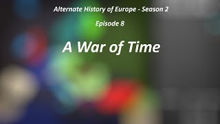 Alternate History of Europe  Season 2  Episode 8  A War of Time [upl. by Gnanmas]