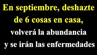 En septiembre deshazte de 6 cosas en casa volverá la abundancia y desaparecerán las enfermedades [upl. by Bechler]