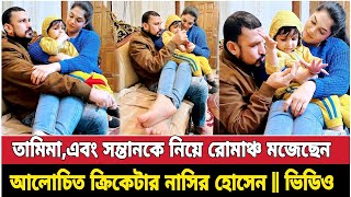 স্ত্রীসন্তান নিয়ে ক্রিকেটার নাসির হোসেনের ভিডিও nasir tamima [upl. by Akirdnas]