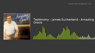 Testimony  James Sutherland  Amazing Grace [upl. by Etnovahs]