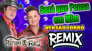 RENAN E RAY  SERA QUE PENSA EM MIM  VERSÃO FORRÓ REMIX [upl. by Jeniffer]