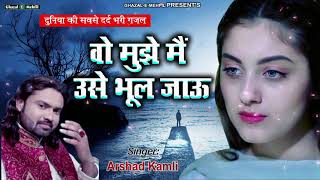 Top Ghazal  Wo Mujhe Main Use Bhool Jau  Arshad kamli  Hindi Sad Song [upl. by Notyad]