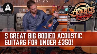 5 Great Big Bodied Acoustic Guitars For Under £350 [upl. by Melise691]