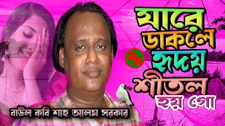 বাউল কবি শাহ আলম সরকারের অক্লান্ত সেরা বিচ্ছেদ গান💖 যারে ডাকলে হৃদয় শীতল হয় গো💘 Shah Alam Sarkar [upl. by Leinto]