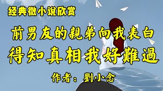 经典微小说欣赏《前男友的亲弟弟向我表白了，得知真相我好难过》作者：刘小念！经典散文《难得糊涂，是一种人生的智慧》作者：季羡林！ [upl. by Cheng658]