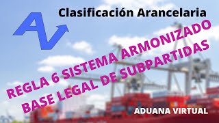 REGLA 6  BASE LEGAL DE SUBPARTIDAS  SISTEMA ARMONIZADO  CLASIFICACION ARANCELARIA [upl. by Chenee]