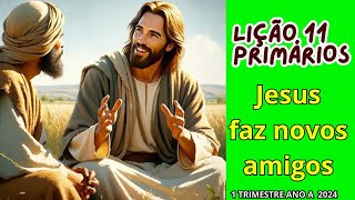 JESUS FAZ NOVOS AMIGOS  LIÇÃO 11 PRIMÁRIOS 1 TRIMESTRE ANO A  16032024 [upl. by Ayotal]