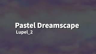 Lupel2  Pastel Dreamscape Music [upl. by Eddra720]