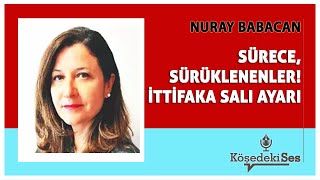 NURAY BABACAN  quotSÜRECE SÜRÜKLENENLER İTTİFAKA SALI AYARIquot  Köşe Yazısı Dinle [upl. by Macintyre994]