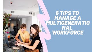 6 Tips to Successfully Manage a Multigenerational Workforce [upl. by Annitsirhc]