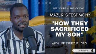 LIFE IS SPIRITUAL PRESENTS quotHOW THEY SACRIFICED MY SONquot  THE MAZURI TESTIMONY [upl. by Retsevel]