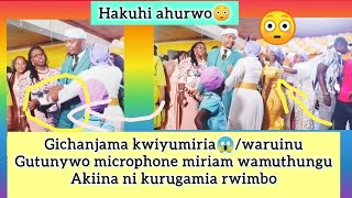 GICHANJAMA😱WARUINU GUTUNYWO MICROPHONE MIRIAM WAMUTHUNGU NA AINI MAKIINA NI KURUGAMIA RWIMBO [upl. by Bevon]