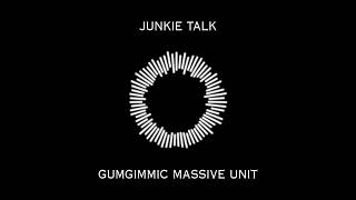 GUMGIMMIC MASSIVE UNIT  JUNKIE TALKAudio [upl. by Adnawal489]