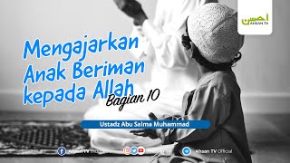 Ustadz Abu Salma Muhammad  Mengajarkan Anak Beriman kepada Allah Bagian 10 [upl. by Ned]