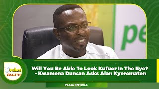 Will You Be Able To Look Kufuor In The Eye  Kwamena Duncan Asks Alan Kyerematen [upl. by Haeluj]