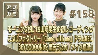 【アプカミ158】モーニング娘。19 山﨑愛生の初REC・こぶしファクトリー「Come with me」ドラムREC・BEYOOOOONDS里吉うたの「メイク講座」MC  小野瑞歩 小野田紗栞 [upl. by Peursem]