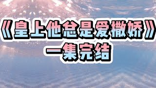 《皇上他总是爱撒娇》一口气看完 宝藏小说小说 [upl. by Bruce]