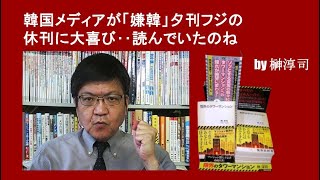 韓国メディアが「嫌韓」夕刊フジの休刊に大喜び‥読んでいたのね by榊淳司 [upl. by Evyn]