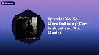 Episode 1346 No More Suffering New Ambient and Chill Music [upl. by Ladin]