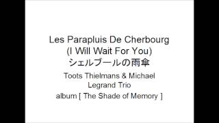 I WILL WAIT FOR YOU Les Parapluis De Cherbourg シェルブールの雨傘 Toots Thielmans amp Michael Legrand Trio [upl. by Enaud]