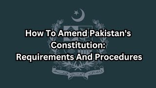 How to Amend Pakistans Constitution Requirements and Procedures [upl. by Ialocin]