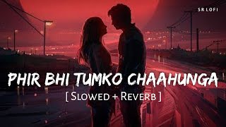 Phir Bhi Tumko Chaahunga Slowed  Reverb  Arijit Singh Shashaa Tirupati  SR Lofi [upl. by Giavani75]