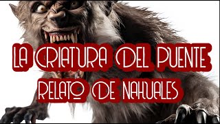 LA CRIATURA DEL PUENTE  RELATO DE NAHUALES [upl. by Zenia]