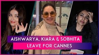 Cannes 2024 Aishwarya Rai Kiara Advani amp Sobhita Dhulipala Leave For The Film Festival In Style [upl. by Hamehseer687]