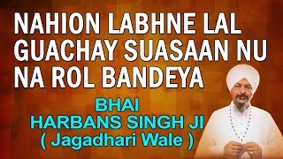 Bhai Harbans Singh Jagadhri Wale  Nahion Labhne Lal Guachay [upl. by Damalis]