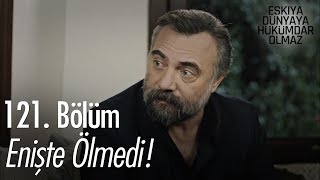 Enişte ölmedi  Eşkıya Dünyaya Hükümdar Olmaz 121 Bölüm [upl. by Oilime]