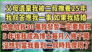 父母遺棄我被二叔撫養25年，我叔答應我一事 如果我結婚，他會给我30萬我發誓一定要報叔，5年後我成為博士每月入幾千萬，沒想到當我看到二叔時我傻眼了 生活經驗 情感故事 深夜淺讀 幸福人生 [upl. by Coralyn]