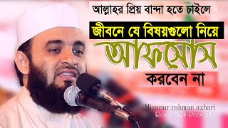 যে বিষয়গুলো নিয়ে আফসোস করবেন না। Mizanur Rahman azhari [upl. by Ennovihs992]