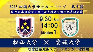 2023四国大学サッカー１部リーグ 第9節 松山大学（4位 勝点9） vs 愛媛大学（6位 勝点5） 9月30日（土）14：00キックオフ [upl. by Carew]