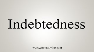 How To Say Indebtedness [upl. by Hapte]