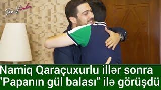 Namiq Qaraçuxurlu illər sonra quotPapanın gül balasıquot ilə görüşdü [upl. by Ahsemrak334]