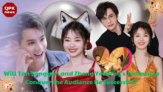 Will Tan Songyun and Zheng Yechengs Journey to Conquer the Audience Be Successful  QPK news [upl. by Hannahsohs294]