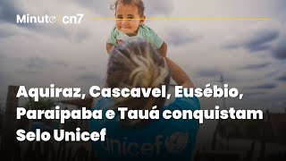 Aquiraz Cascavel Eusébio Paraipaba e Tauá conquistam Selo Unicef  Minuto CN7 [upl. by Yv774]