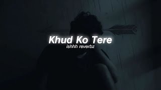 Khud Ko Tere  Male Version Slowed amp Reverb [upl. by Eisele]